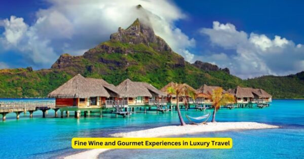 Fine Wine and Gourmet Experiences in Luxury Travel