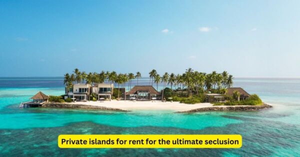 Private islands for rent for the ultimate seclusion