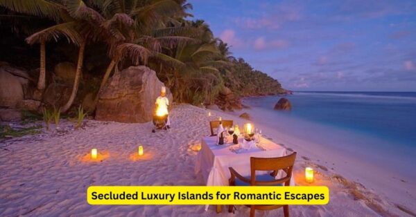 Secluded Luxury Islands for Romantic Escapes