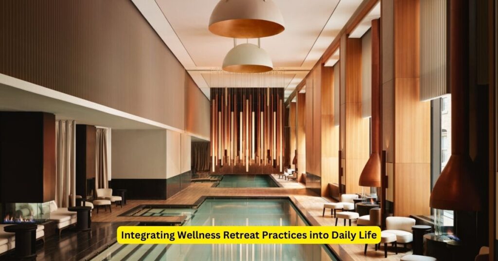 Integrating Wellness Retreat Practices into Daily Life